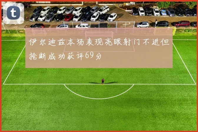 伊尔迪兹本场表现亮眼射门不进但抢断成功获评69分