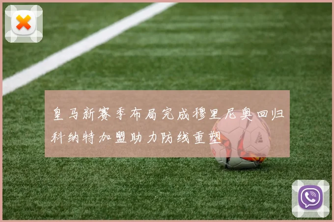 皇马新赛季布局完成穆里尼奥回归科纳特加盟助力防线重塑