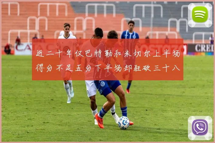 近二十年仅巴特勒和米切尔上半场得分不足五分下半场却狂砍三十八分