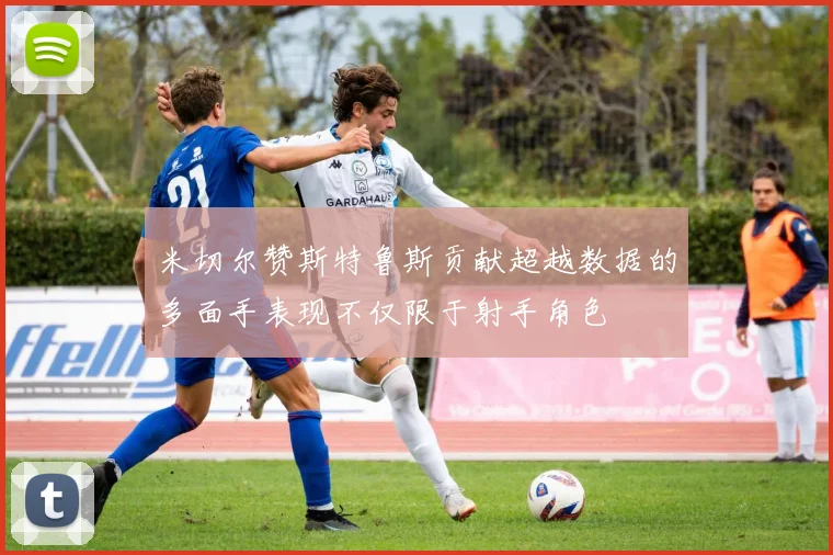 米切尔赞斯特鲁斯贡献超越数据的多面手表现不仅限于射手角色