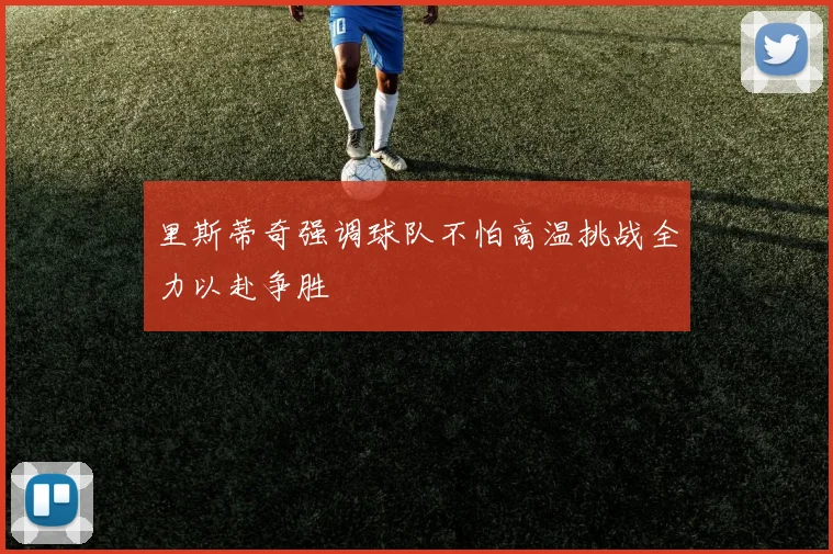 里斯蒂奇强调球队不怕高温挑战全力以赴争胜