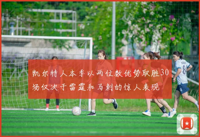 凯尔特人本季以两位数优势取胜30场仅次于雷霆和马刺的惊人表现