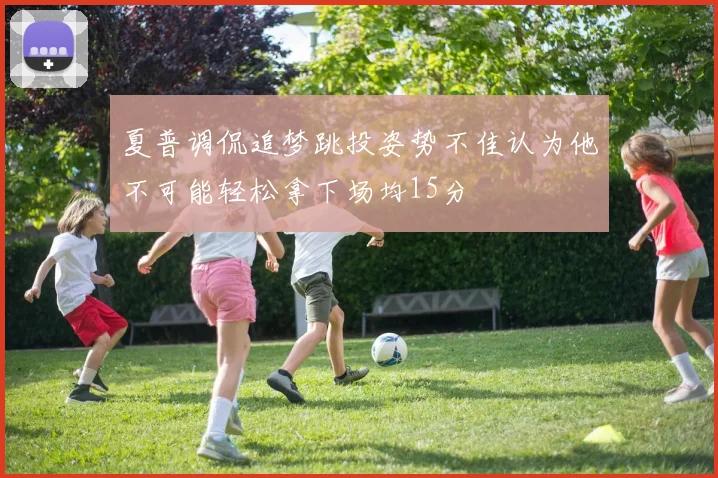 夏普调侃追梦跳投姿势不佳认为他不可能轻松拿下场均15分
