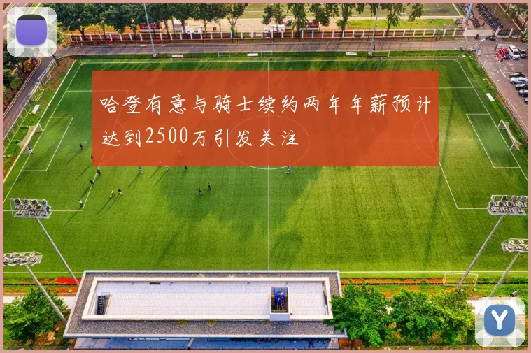 哈登有意与骑士续约两年年薪预计达到2500万引发关注